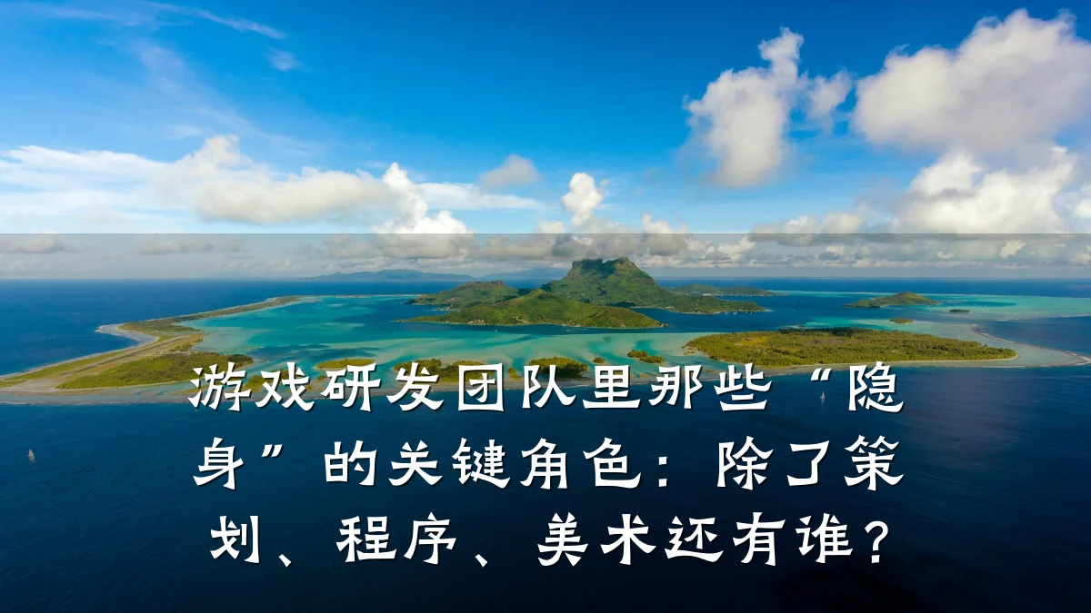 游戏研发团队里那些“隐身”的关键角色：除了策划、程序、美术还有谁？